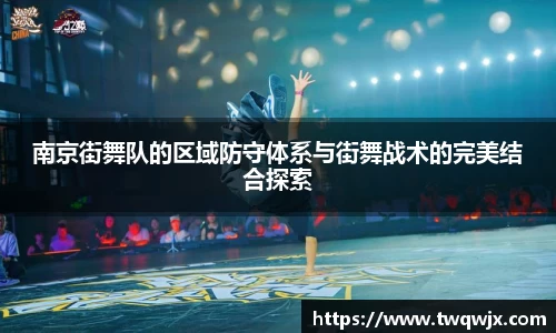南京街舞队的区域防守体系与街舞战术的完美结合探索
