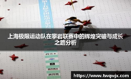 上海极限运动队在攀岩联赛中的辉煌突破与成长之路分析