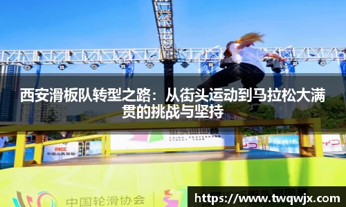 西安滑板队转型之路：从街头运动到马拉松大满贯的挑战与坚持